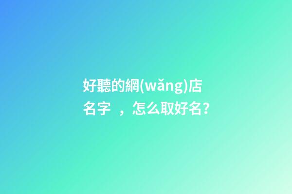 好聽的網(wǎng)店名字，怎么取好名？-第1張-店鋪起名-玄機派